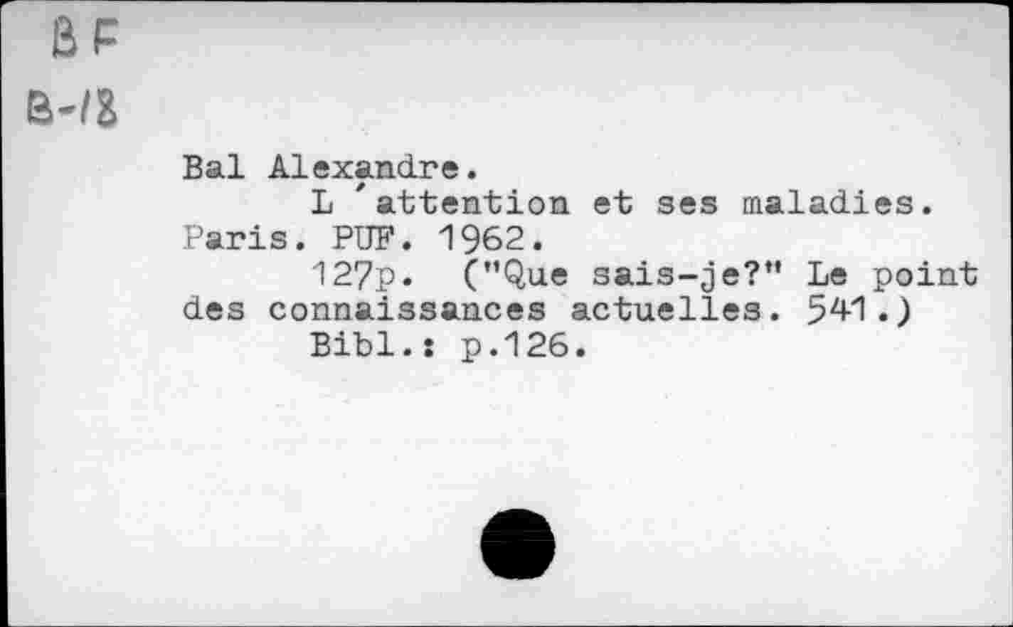 ﻿Bal Alexandre.
L 'attention et ses maladies. Paris. PUF. 1962.
127p. (’’Que sais-je?” Le point des connaissances actuelles. 541.)
Bibl.: p.126.